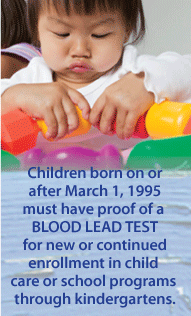 Image text: Children born on or after March 1, 1995 must have proof of a BLOOD LEAD TEST for new or continued enrollment in child care or school programs throughout kindergarten.